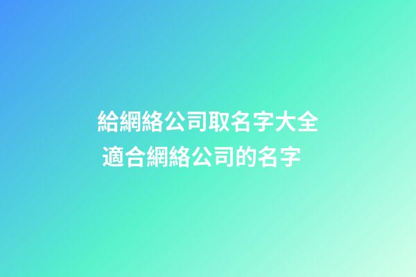 給網絡公司取名字大全 適合網絡公司的名字